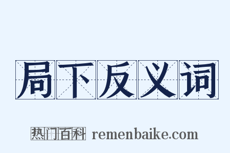 局下反义词是什么意思的图片